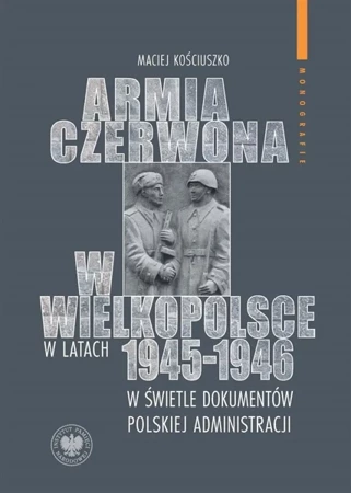 Armia Czerwona w Wielkopolsce w latach 1945-1946.. - Maciej Kościuszko