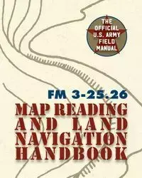 Army Field Manual FM 3-25.26 (U.S. Army Map Reading and Land Navigation Handbook) - The United States Army