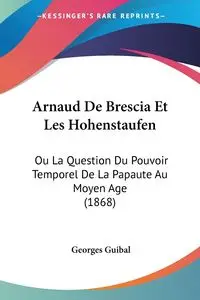 Arnaud De Brescia Et Les Hohenstaufen - Guibal Georges