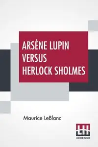 Arsène Lupin Versus Herlock Sholmes - Maurice Leblanc