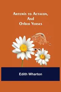 Artemis to Actaeon, and Other Verses - Edith Wharton