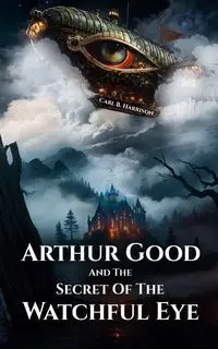 Arthur Good & The Secret of The Watchful Eye - Harrison Carl B.