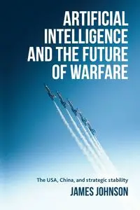 Artificial intelligence and the future of warfare - Johnson James