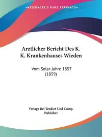 Arztlicher Bericht Des K. K. Krankenhauses Wieden - Verlage Bei Tendler Und Comp. Publisher