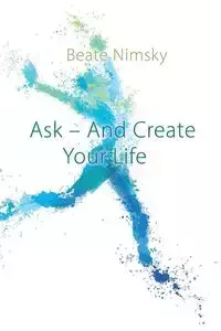 Ask and Create your Life - Nimsky Beate