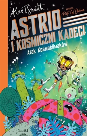 Astrid i Kosmiczni Kadeci T.1 Atak Kosmoślimaków! - Alex T. Smith, Alex T. Smith, Piotr W. Cholewa