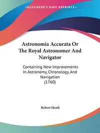 Astronomia Accurata Or The Royal Astronomer And Navigator - Heath Robert