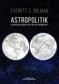 Astropolitik. Klasyczna geopolityka w erze.. - Everett C. Dolman