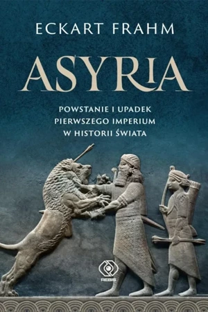 Asyria. Powstanie i upadek pierwszego imperium.. - Eckart Frahm