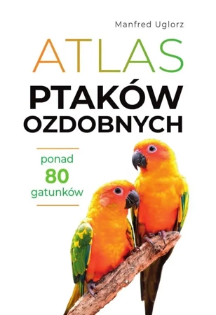 Atlas ptaków ozdobnych. Ponad 80 gatunków - Manfred Uglorz