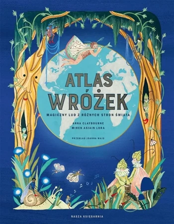 Atlas wróżek. Magiczny lud z różnych stron świata - Joanna Wajs, Lora Miren Asiain, Anna Claybourne