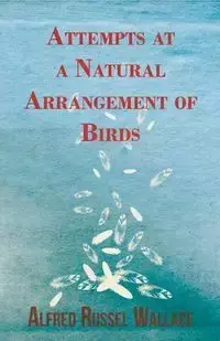 Attempts at a Natural Arrangement of Birds - Wallace Alfred Russel