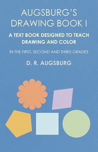 Augsburg's Drawing Book I -  A Text Book Designed to Teach Drawing and Color in the First, Second and Third Grades - Augsburg D. R.