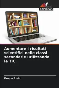 Aumentare i risultati scientifici nelle classi secondarie utilizzando le TIC - Bisht Deepa