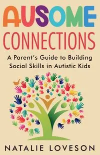 Ausome Connections A Parent's Guide to Building Social Skills in Autistic Kids - Natalie Loveson