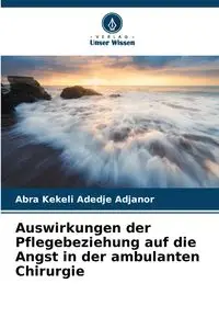 Auswirkungen der Pflegebeziehung auf die Angst in der ambulanten Chirurgie - Adedje  Adjanor Abra Kekeli