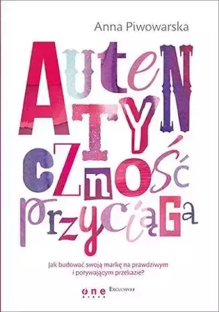 Autentyczność przyciąga. Jak budować swoją markę.. - Anna Piwowarska