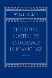 Authority, Continuity and Change in Islamic Law - Hallaq Wael B.