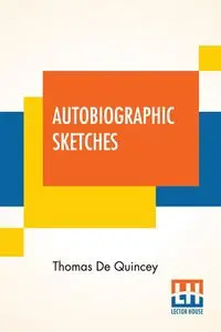 Autobiographic Sketches - Thomas De Quincey