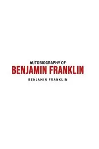 Autobiography of Benjamin Franklin - Franklin Benjamin