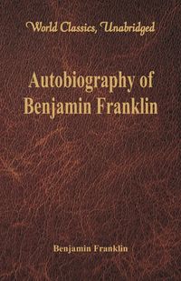 Autobiography of Benjamin Franklin (World Classics, Unabridged)\ - Franklin Benjamin