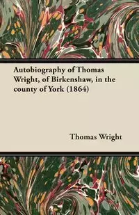 Autobiography of Thomas Wright, of Birkenshaw, in the County of York (1864) - Thomas Wright