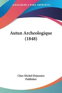 Autun Archeologique (1848) - Michel Chez Dejussieu Publisher