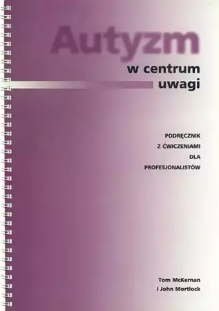 Autyzm w centrum uwagi. Podręcznik z ćwiczeniami dla profesjonalistów (dodruk 2020) - Tom McKernan, John Mortlock