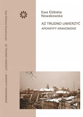 Aż trudno uwierzyć. Apokryfy krakowskie - Ewa Elżbieta Nowakowska