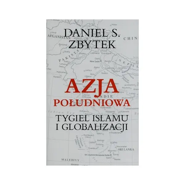 Azja Południowa Tygiel islamu i globalizacji - Daniel S. Zbytek