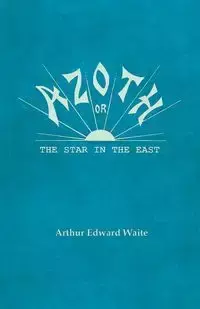 Azoth - Or, The Star in the East - Arthur Edward Waite