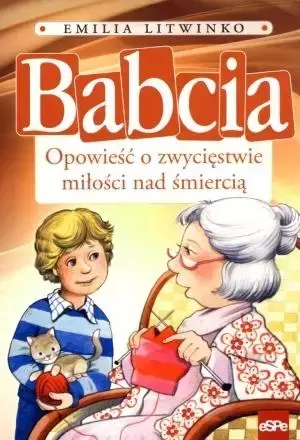 Babcia. Opowieść o zwycięstwie miłości nad... - Emilia Litwinko