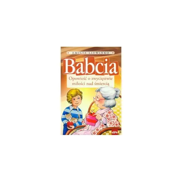 Babcia Opowieść o zwycięstwie miłości nad śmiercią - EMILIA LITWINKO