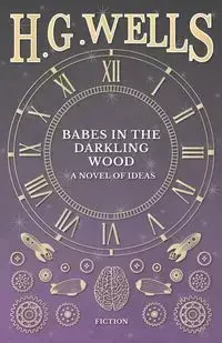 Babes in the Darkling Wood - A Novel of Ideas - Wells H. G.