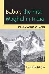 Babur, The First Moghul in India - Moon Farzana