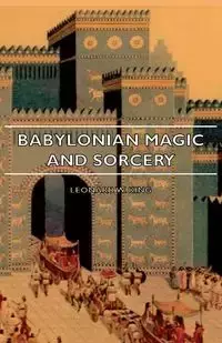 Babylonian Magic and Sorcery - Being the Prayers for the Lifting of the Hand - The Cuneiform Texts of a Broup of Babylonian and Assyrian Incantations - Leonard W. King