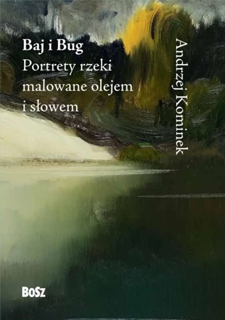 Baj i Bug. Portrety rzeki malowane olejem i słowem - Andrzej Kominek