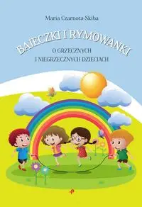 Bajeczki i rymowanki o grzecznych i niegrzecznych dzieciach - Maria Czarnota-Skiba