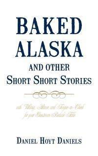 Baked Alaska and Other Short Short Stories - Daniel Hoyt Hoyt Daniels Daniels