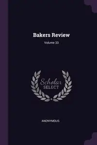 Bakers Review; Volume 33 - Anonymous