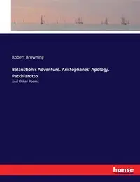 Balaustion's Adventure. Aristophanes' Apology. Pacchiarotto - Robert Browning