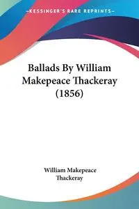 Ballads By William Makepeace Thackeray (1856) - William Thackeray Makepeace