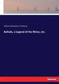 Ballads, a Legend of the Rhine, etc. - William Thackeray Makepeace