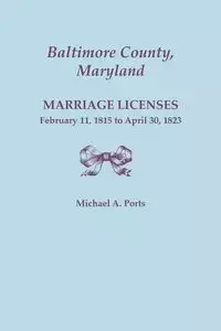 Baltimore County, Maryland, Marriage Licenses, February 11, 1815 - April 30, 1823 - Michael A. Ports