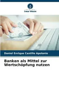 Banken als Mittel zur Wertschöpfung nutzen - Daniel Enrique Castillo Apolonio