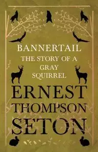 Bannertail - The Story of a Gray Squirrel - Ernest Seton