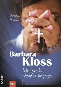 Barbara Kloss. Mistyczka różańca świętego - Dorota Mazur