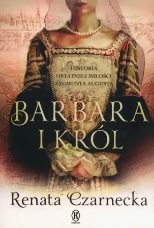 Barbara i król. Historia ostatniej miłości... - Renata Czarnecka