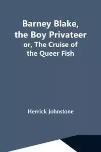 Barney Blake, The Boy Privateer; Or, The Cruise Of The Queer Fish - Johnstone Herrick