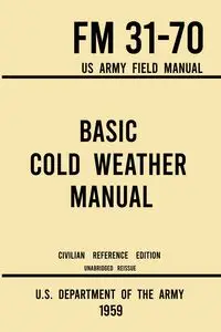 Basic Cold Weather Manual - FM 31-70 US Army Field Manual (1959 Civilian Reference Edition) - U.S. Department of the Army